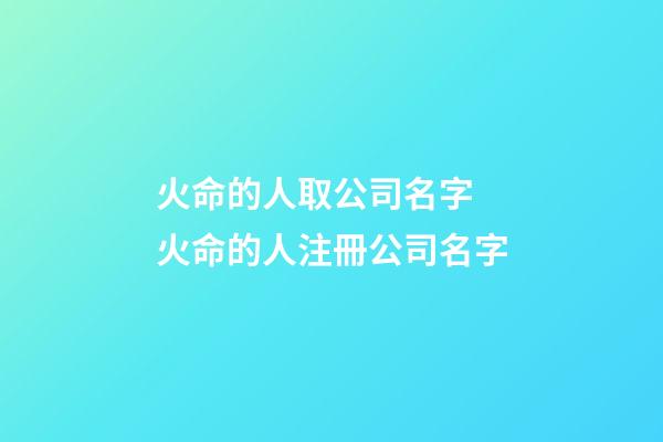火命的人取公司名字 火命的人注冊公司名字-第1張-公司起名-玄機派